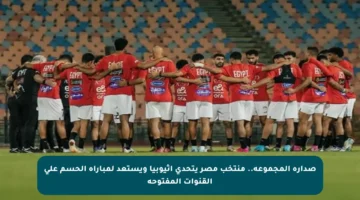 صدارة المجموعة.. منتخب مصر يتحدى إثيوبيا ويستعد لمباراة الحسم على القنوات المفتوحة